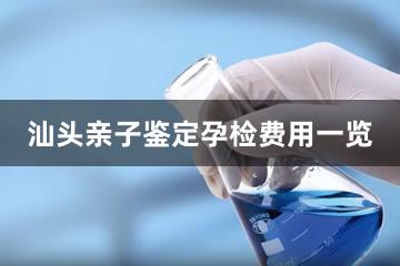 汕头亲子鉴定孕检费用一览